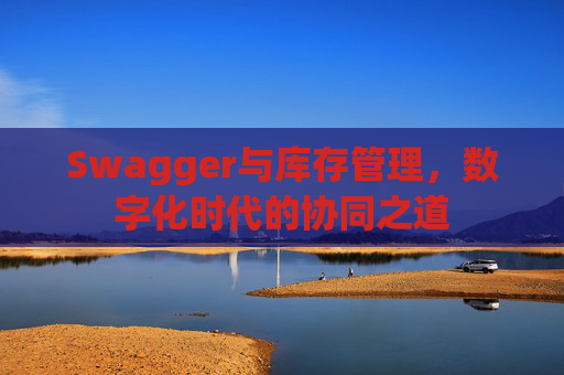 Swagger与库存管理，数字化时代的协同之道